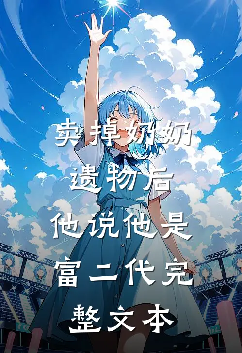 卖掉奶奶遗物后，他说他是富二代完整文本