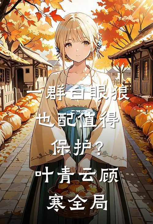 一群白眼狼，也配值得保护？叶青云顾寒全局