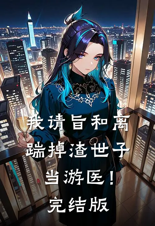 我请旨和离，踹掉渣世子当游医！完结版