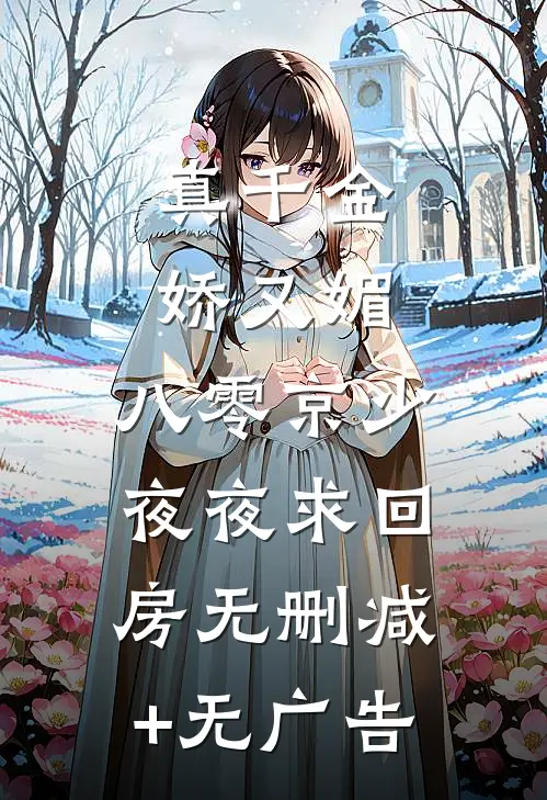 真千金娇又媚，八零京少夜夜求回房无删减+无广告