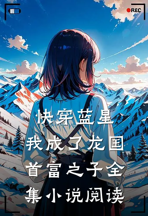 快穿蓝星，我成了龙国首富之子全集小说阅读