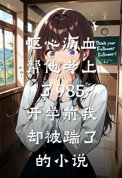 呕心沥血帮他考上了985，开学前我却被踹了的小说