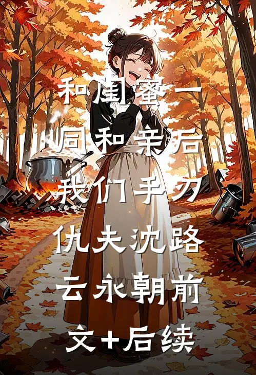 和闺蜜一同和亲后，我们手刃仇夫沈路云永朝前文+后续