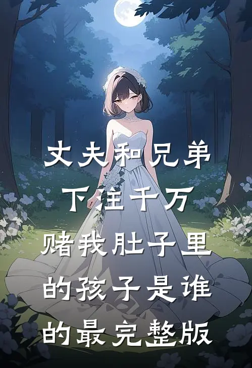 丈夫和兄弟下注千万，赌我肚子里的孩子是谁的最完整版