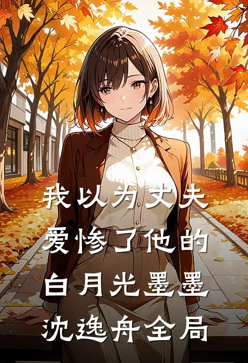 我以为丈夫爱惨了他的白月光墨墨沈逸舟全局