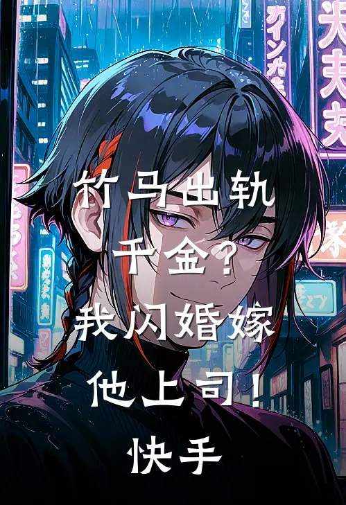 竹马出轨千金?我闪婚嫁他上司!快手阅读