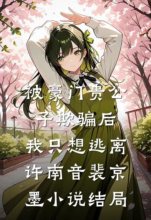 被豪门贵公子欺骗后，我只想逃离许南音裴京墨小说结局