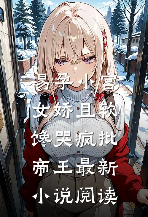 易孕小宫女娇且软，馋哭疯批帝王最新小说阅读