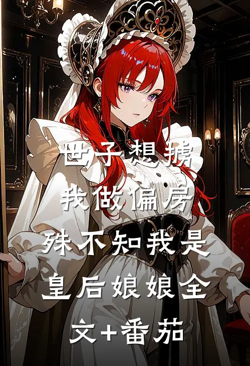 世子想掳我做偏房，殊不知我是皇后娘娘全文+番茄