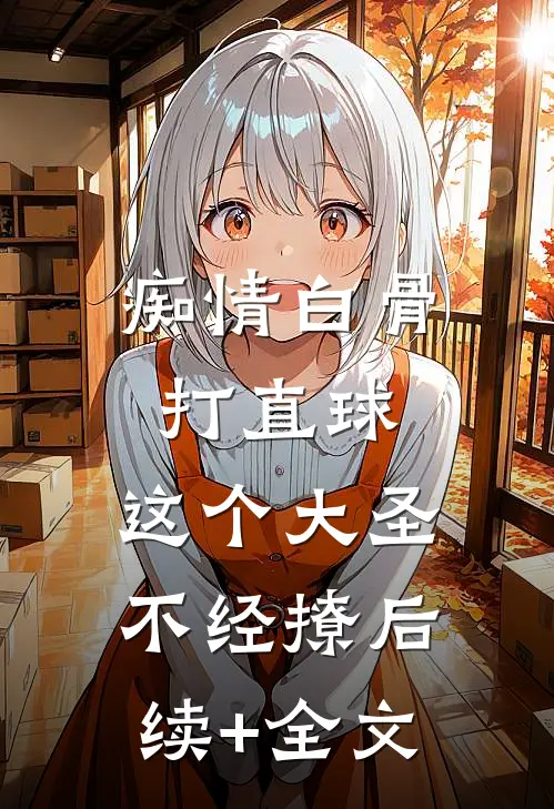 痴情白骨打直球，这个大圣不经撩后续+全文