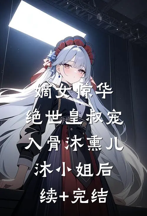 嫡女惊华：绝世皇叔宠入骨沐熏儿沐小姐后续+完结