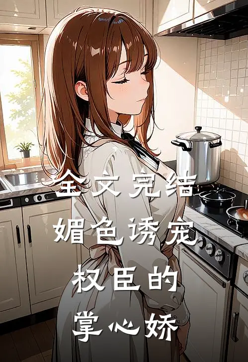 全文完结媚色诱宠：权臣的掌心娇