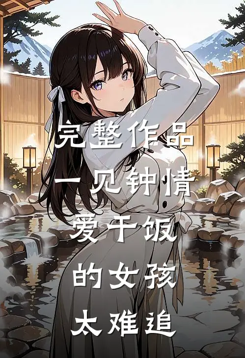完整作品一见钟情：爱干饭的女孩，太难追