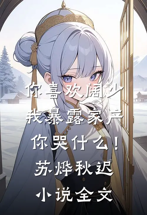 你喜欢阔少，我暴露家产你哭什么！苏烨秋迟小说全文
