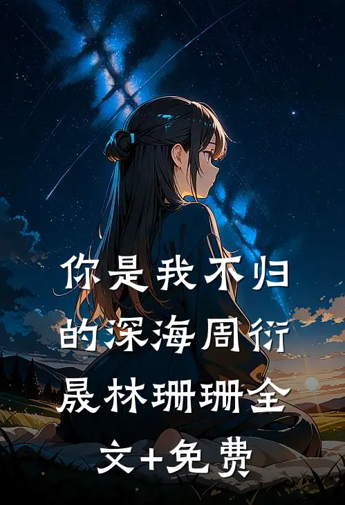你是我不归的深海周衍晟林珊珊全文+免费