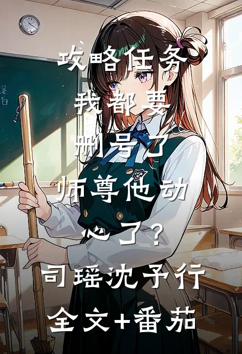 攻略任务：我都要删号了，师尊他动心了？司瑶沈予行全文+番茄