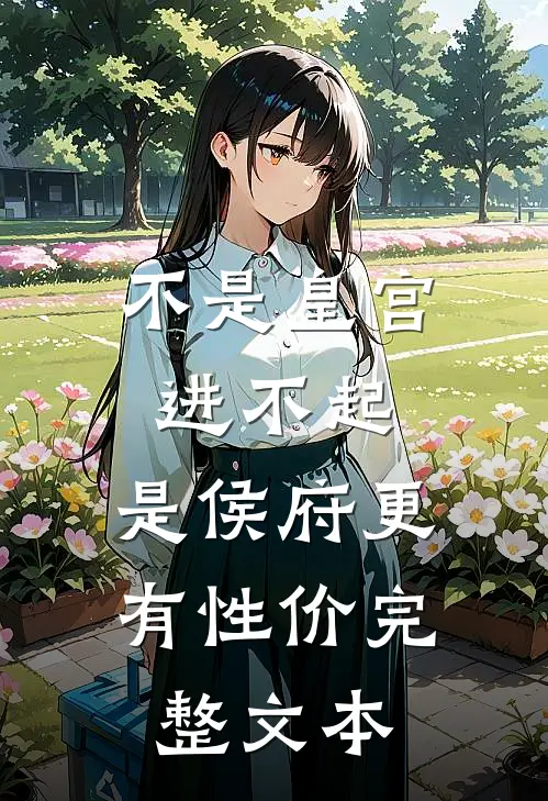 不是皇宫进不起，是侯府更有性价完整文本