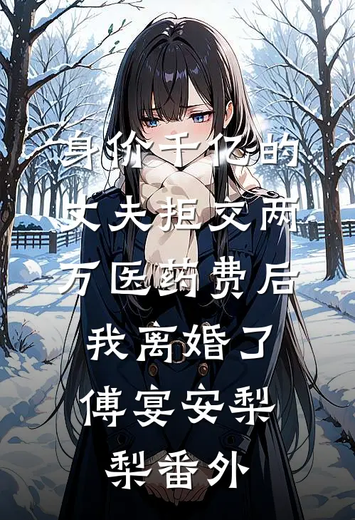 身价千亿的丈夫拒交两万医药费后，我离婚了傅宴安梨梨番外