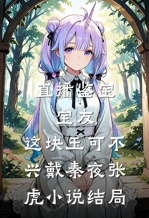 直播鉴宝：宝友，这块玉可不兴戴秦夜张虎小说结局