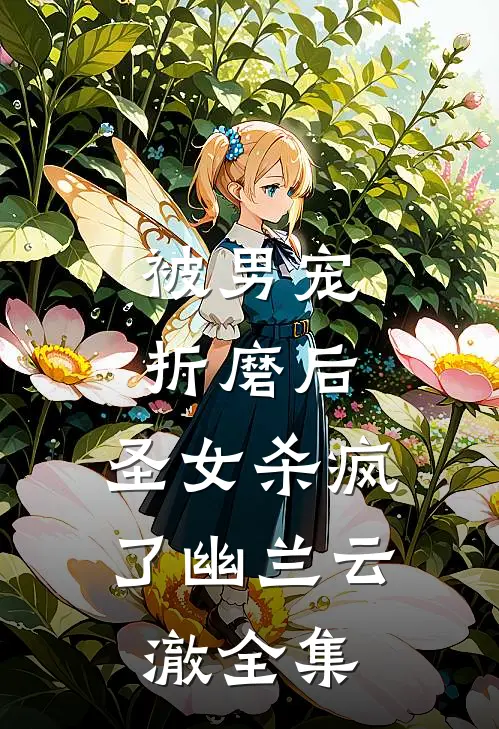 被男宠折磨后，圣女杀疯了幽兰云澈 全集