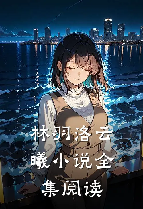 林羽洛云曦小说全集阅读