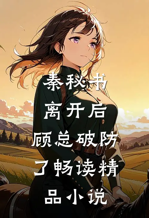 秦秘书离开后，顾总破防了畅读精品小说