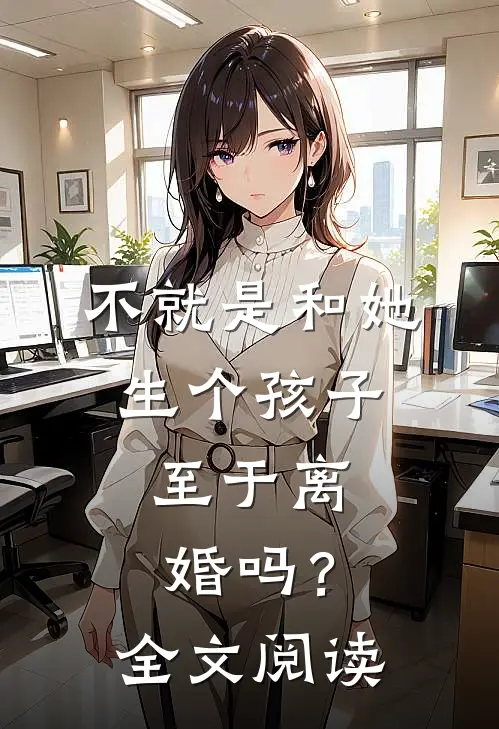 不就是和她生个孩子,至于离婚吗?全文阅读
