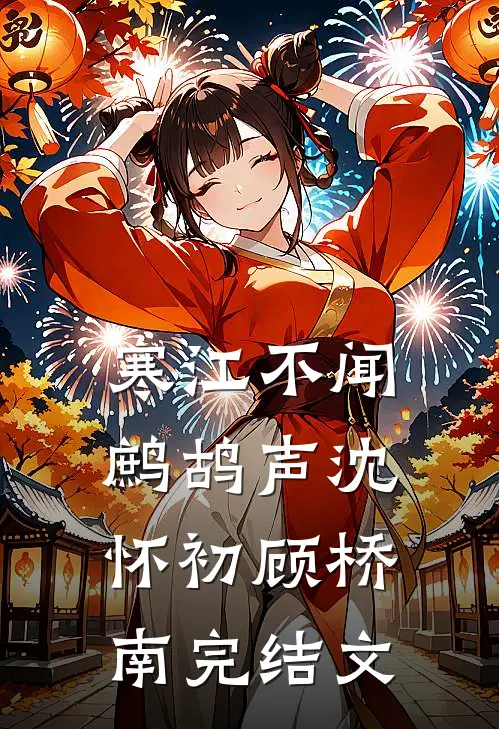寒江不闻鹧鸪声沈怀初顾桥南完结文