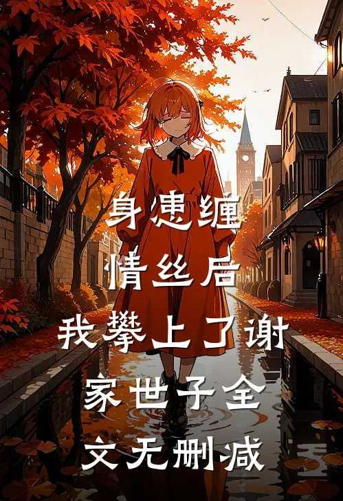 身患缠情丝后，我攀上了谢家世子全文无删减