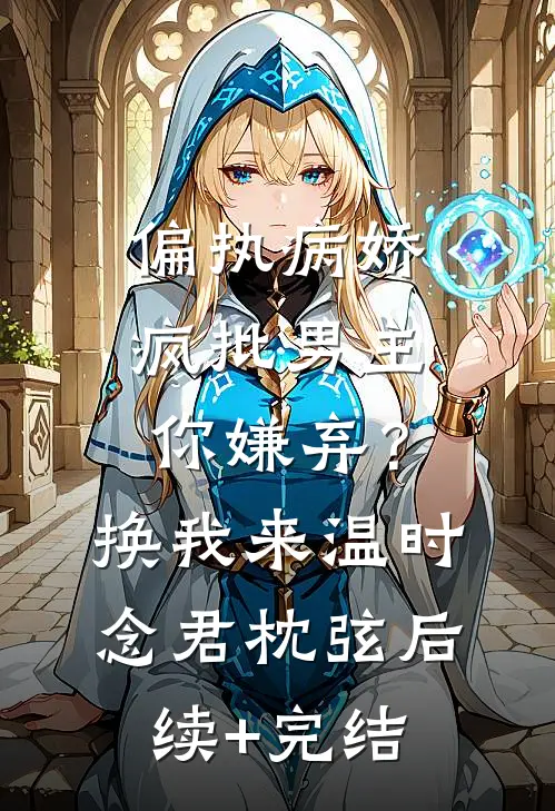 偏执病娇疯批男主你嫌弃？换我来温时念君枕弦后续+完结