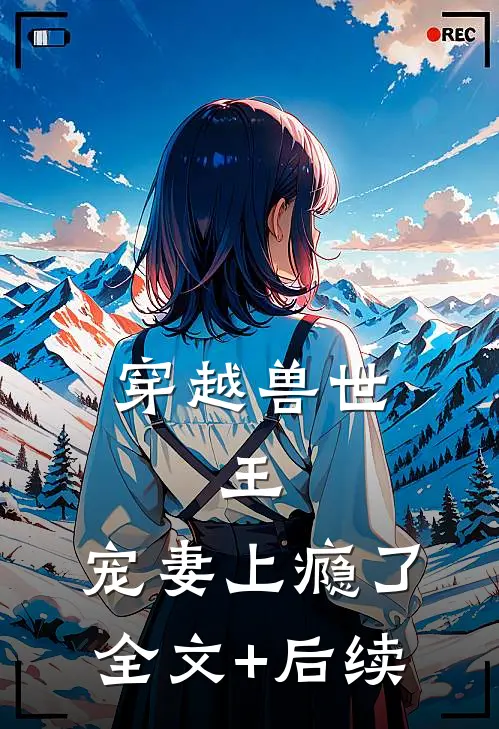 穿越兽世：王，宠妻上瘾了全文+后续