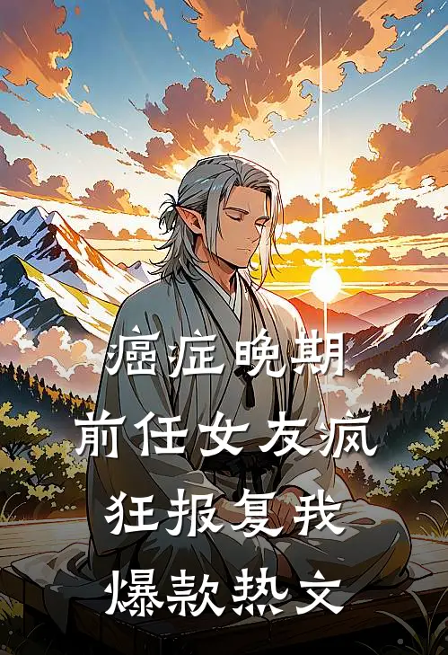 癌症晚期，前任女友疯狂报复我爆款热文