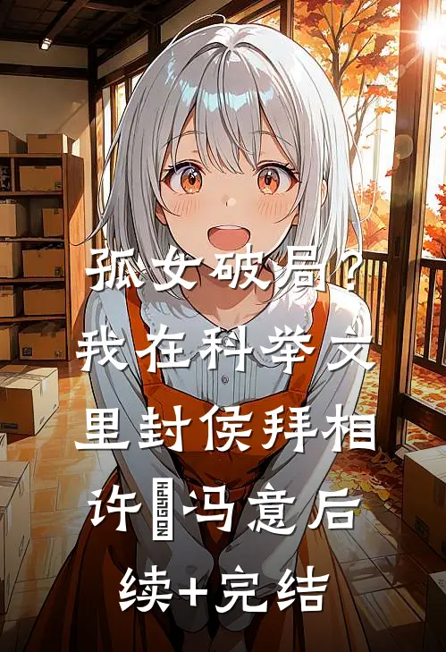 孤女破局？我在科举文里封侯拜相许玥冯意后续+完结