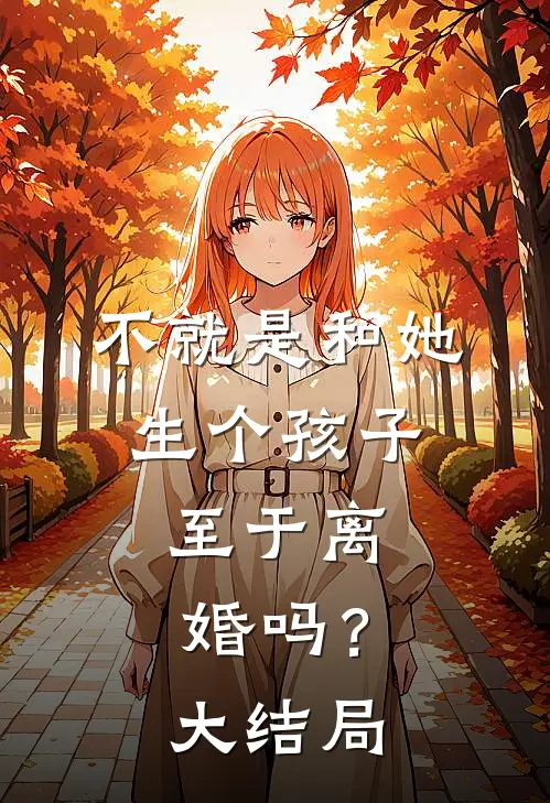 不就是和她生个孩子,至于离婚吗?大结局是