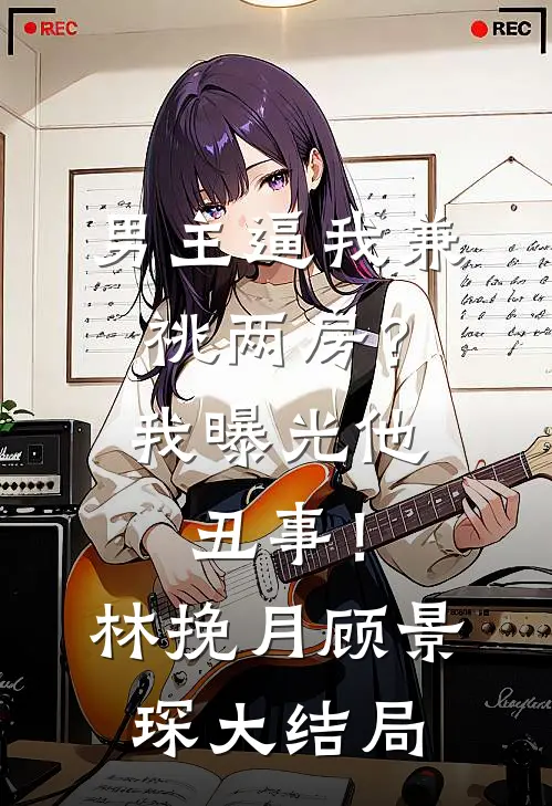 男主逼我兼祧两房？我曝光他丑事！林挽月顾景琛大结局