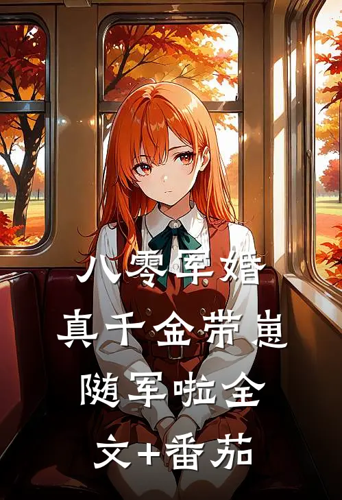 八零军婚，真千金带崽随军啦全文+番茄