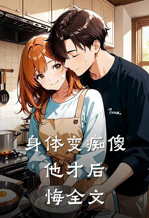 身体变痴傻，他才后悔全文