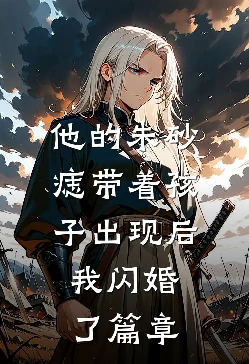 他的朱砂痣带着孩子出现后，我闪婚了篇章
