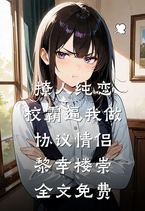 撩人纯恋：校霸逼我做协议情侣黎幸楼崇全文免费