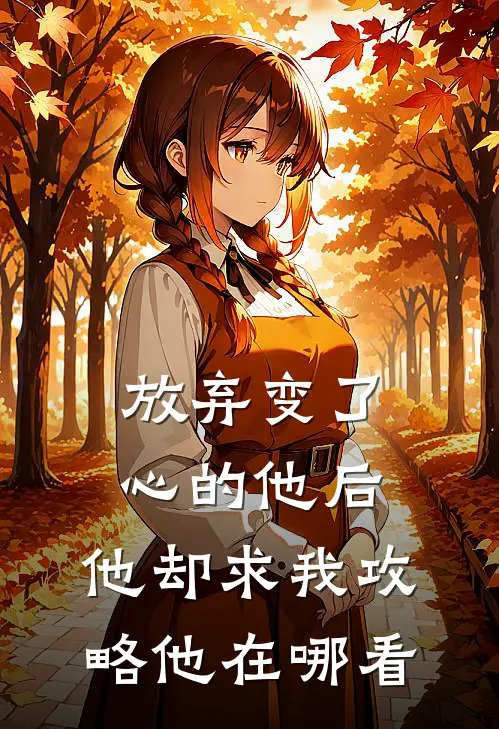 放弃变了心的他后，他却求我攻略他在哪看