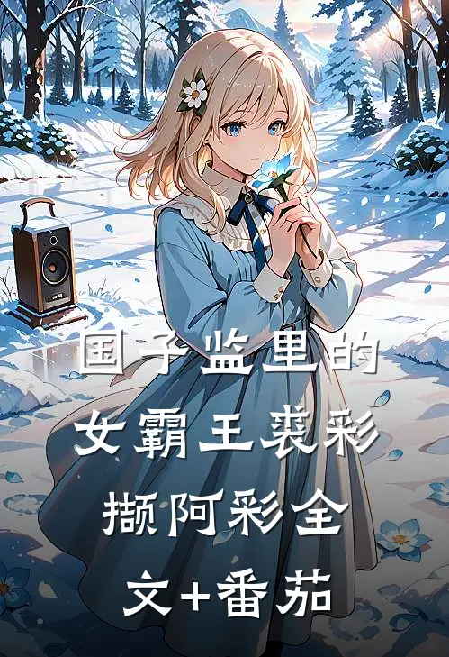 国子监里的女霸王裘彩撷阿彩全文+番茄