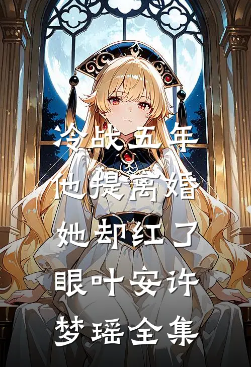 冷战五年，他提离婚她却红了眼叶安许梦瑶全集