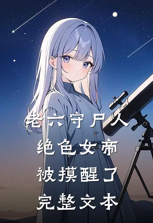老六守尸人，绝色女帝被摸醒了完整文本