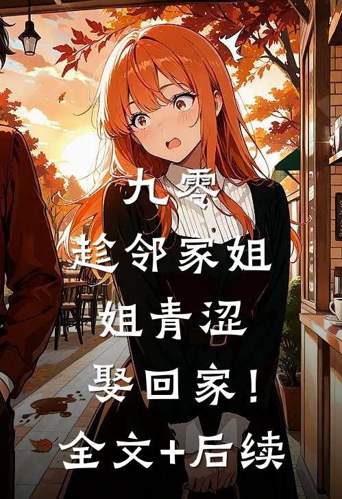 九零：趁邻家姐姐青涩，娶回家！全文+后续