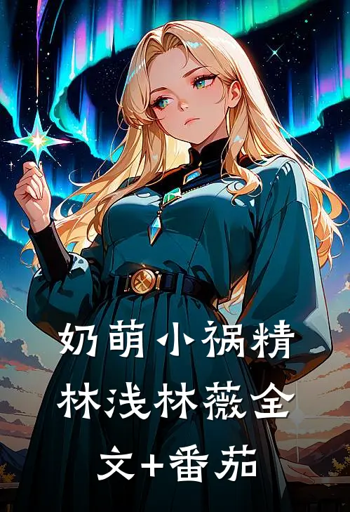 奶萌小祸精林浅林薇全文+番茄