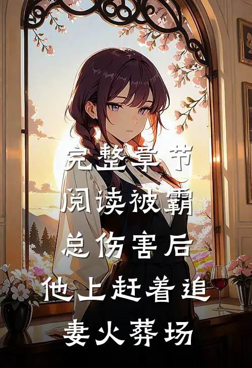 完整章节阅读被霸总伤害后，他上赶着追妻火葬场