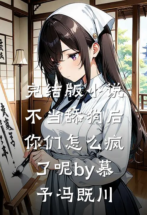 完结版小说不当舔狗后，你们怎么疯了呢by慕予冯既川