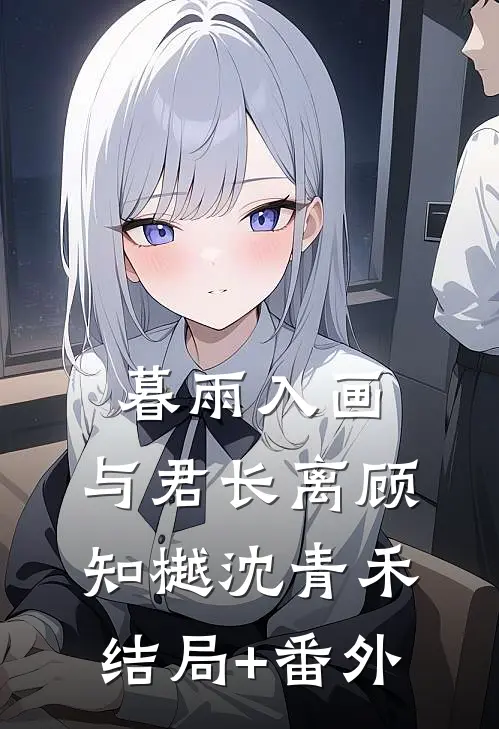 暮雨入画，与君长离顾知樾沈青禾结局+番外