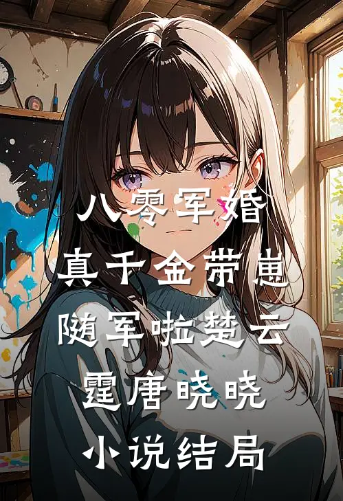 八零军婚，真千金带崽随军啦楚云霆唐晓晓小说结局