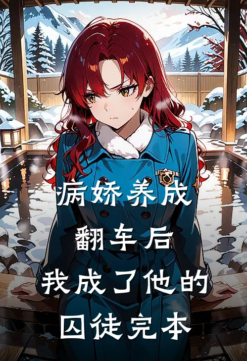 病娇养成翻车后，我成了他的囚徒完本